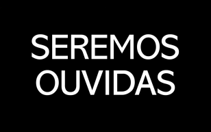 Seremos ouvidas